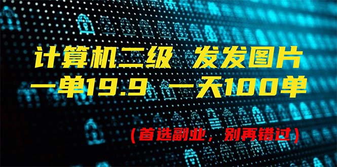 计算机二级，一单19.9 一天能出100单，每天只需发发图片（附518G资料）-创业项目网