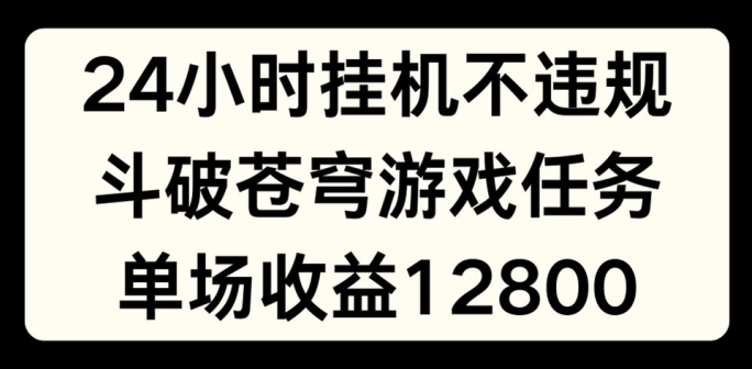 24小时无人挂机不违规，斗破苍穹游戏任务，单场直播最高收益1280-创业项目网