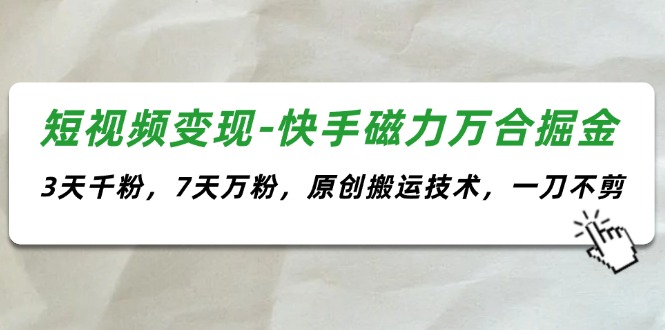 短视频变现-快手磁力万合掘金，3天千粉，7天万粉，原创搬运技术，一刀不剪-创业项目网