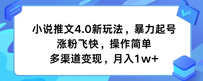 小说推文4.0新玩法，暴力起号，涨粉飞快，操作简单，多渠道变现，月入1w+-创业项目网