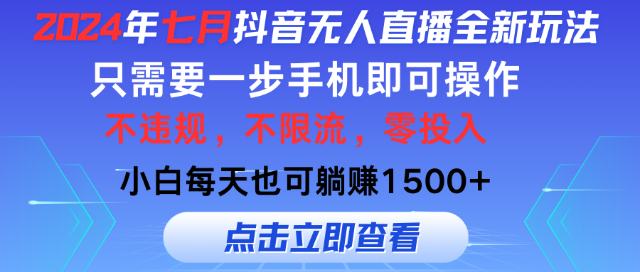 2024年七月抖音无人直播全新玩法，只需一部手机即可操作，小白每天也可每天躺赚1500+-创业项目网