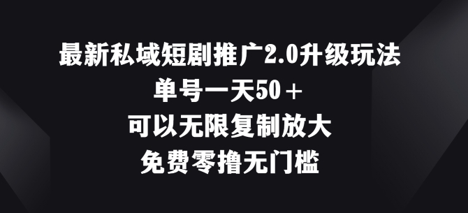 最新私域短剧推广2.0升级玩法，单号一天50+免费零撸无门槛-创业项目网