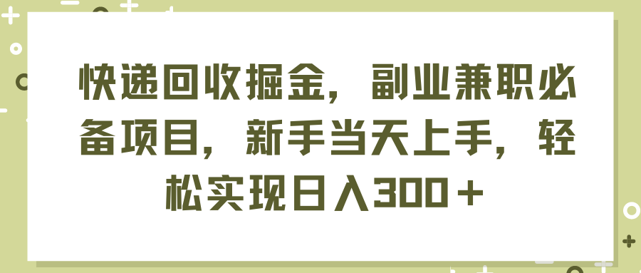 快递回收掘金，副业兼职必备项目，新手当天上手，轻松实现日入300＋-创业项目网