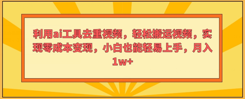 利用ai工具去重视频，轻松搬运视频，实现零成本变现，小白也能轻易上手-创业项目网