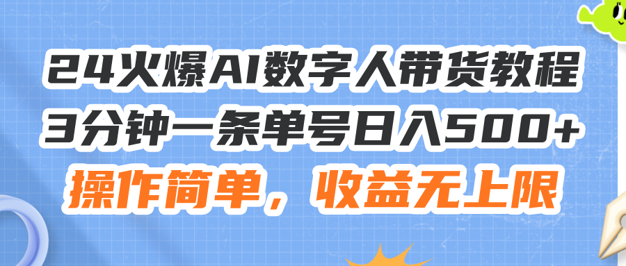 24火爆AI数字人带货教程，3分钟一条单号日入500+，操作简单，收益无上限-创业项目网