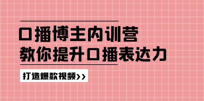 口播博主内训营：百万粉丝博主教你提升口播表达力，打造爆款视频-创业项目网