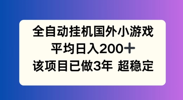 全自动挂机国外小游戏，平均日入200+，此项目已经做了3年 稳定持久-创业项目网