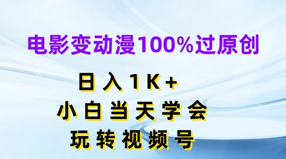 电影变动漫100%过原创，日入1K+，小白当天学会，玩转视频号-创业项目网