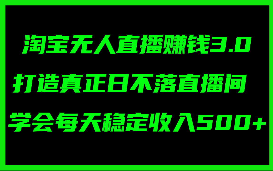 淘宝无人直播赚钱3.0，打造真正日不落直播间 ，学会每天稳定收入500+-创业项目网