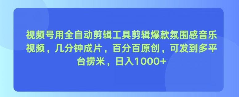 视频号用全自动剪辑工具剪辑爆款氛围感音乐视频，几分钟成片，百分百原创-创业项目网