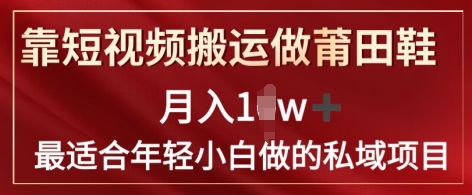 靠短视频搬运做莆田鞋月入1w+简单暴利，最适合年轻小白做的私域变现项目-创业项目网