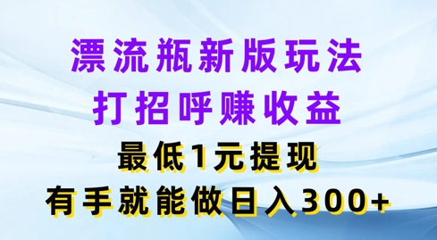 漂流瓶新版玩法，打招呼赚收益，最低1元提现，有手就能做，日入3张-创业项目网