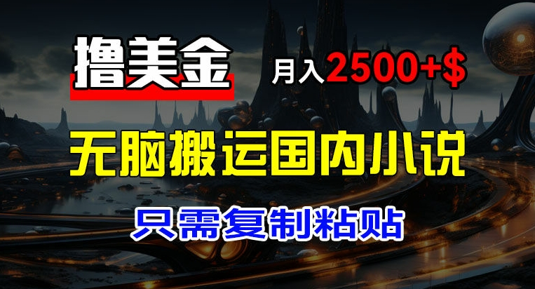 最新撸美金项目，搬运国内小说爽文，只需复制粘贴，稿费月入2500+美金，新手也能快速上手-创业项目网