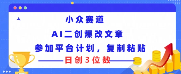 小众赛道， AI二创爆改文章参加平台计划，复制粘贴即可日创3位数-创业项目网