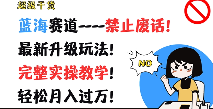 超级干货，蓝海赛道-禁止废话，最新升级玩法，完整实操教学，轻松月入过万-创业项目网