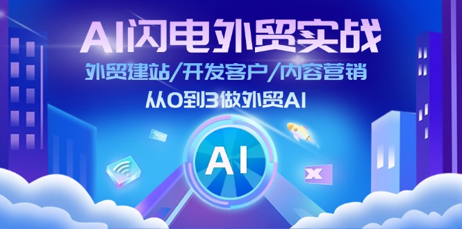 AI闪电外贸实战：外贸建站/开发客户/内容营销/从0到3做外贸AI-更新至75节-创业项目网