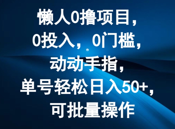 懒人0撸项目，0投入，0门槛，动动手指，单号轻松日入50+，可批量操作-创业项目网