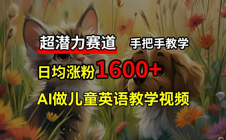 超潜力赛道，免费AI做儿童英语教学视频，3个月涨粉10w+，手把手教学，在家轻松获取被动收入-创业项目网