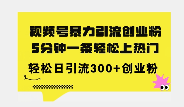 全新视频号暴力引流创业粉，三分钟一条简单上热门，日引300+创业粉-创业项目网