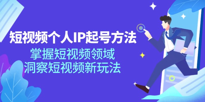 短视频个人IP起号方法，掌握 短视频领域，洞察 短视频新玩法（68节完整）-创业项目网