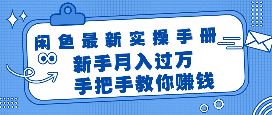 闲鱼最新实操手册，手把手教你赚钱，新手月入过万轻轻松松-创业项目网