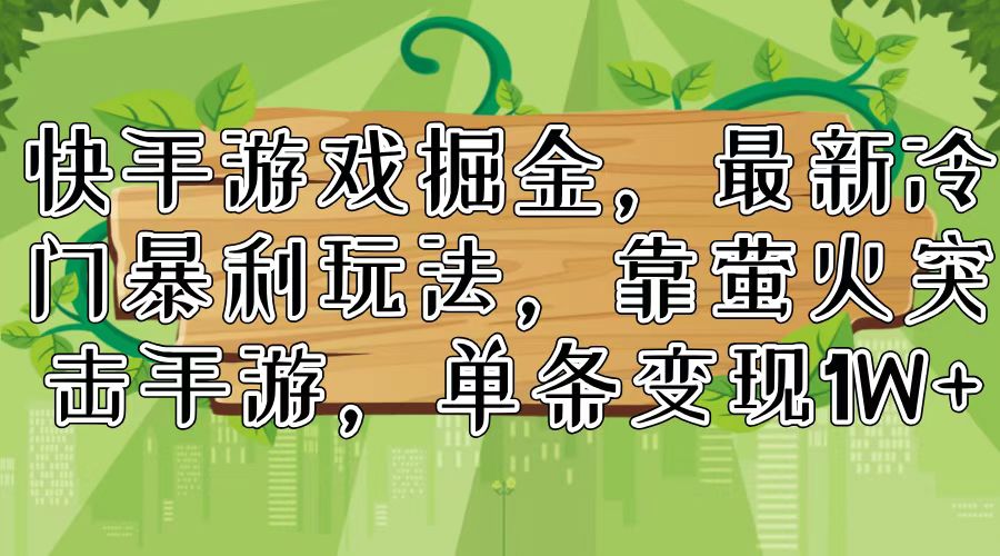 快手游戏掘金，最新冷门暴利玩法，靠萤火突击手游，单条变现1W+-创业项目网