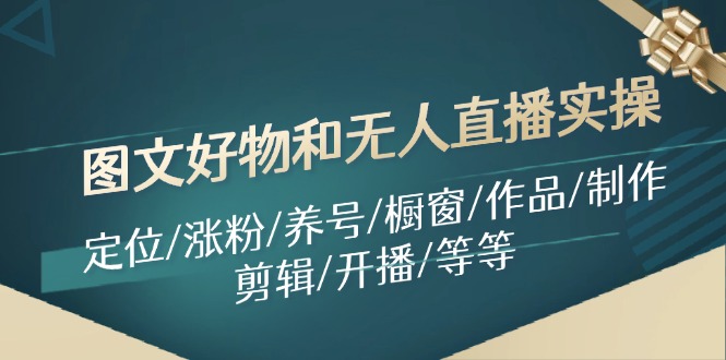 图文好物和无人直播实操：定位/涨粉/养号/橱窗/作品/制作/剪辑/开播/等等-创业项目网