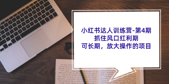 小红书达人训练营-第4期：抓住风口红利期，可长期，放大操作的项目-创业项目网