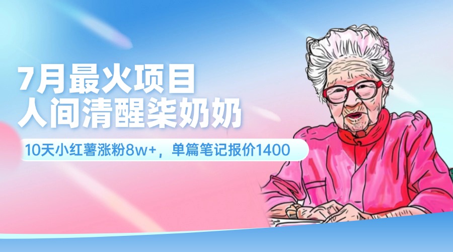 7月最火项目，人间清醒柒奶奶，10天小红薯涨粉8w+，单篇笔记报价1400-创业项目网