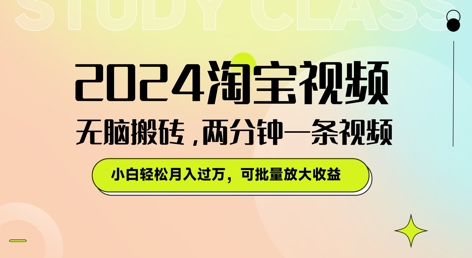 2024淘宝视频无脑搬砖，两分钟一条视频，小白轻松月入过W，可批量放大收益-创业项目网