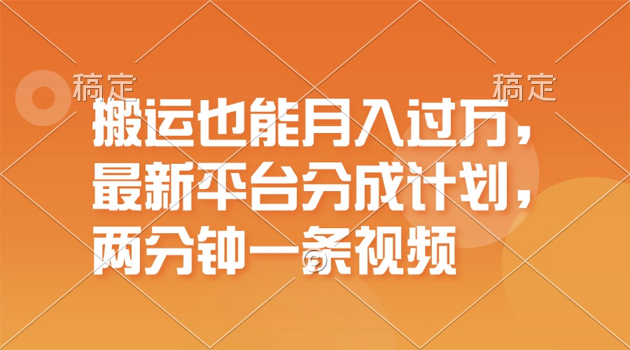 搬运也能月入过万，最新平台分成计划，一万播放一百米，一分钟一个作品-创业项目网