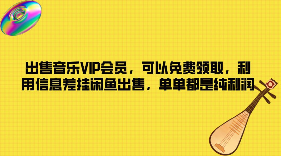 出售音乐VIP会员，可以免费领取，利用信息差挂闲鱼出售，单单都是纯利润-创业项目网