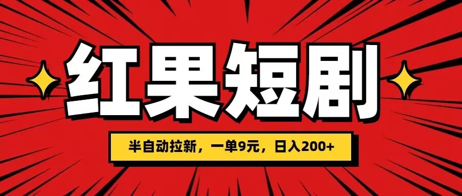 红果短剧半自动拉新，一单9元，日撸200-创业项目网