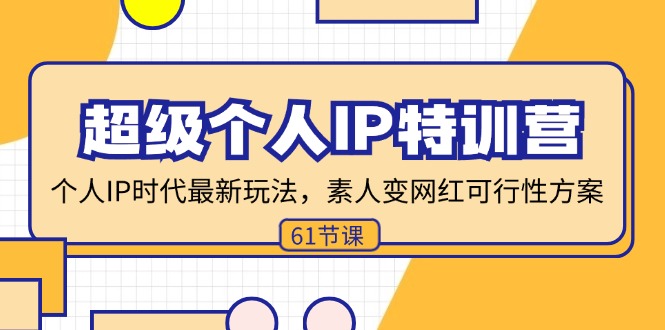 超级个人IP特训营，个人IP时代才最新玩法，素人变网红可行性方案 (61节)-创业项目网