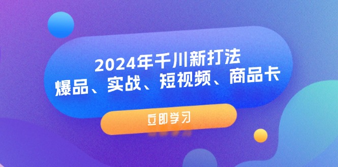 2024年千川新打法：爆品、实战、短视频、商品卡（8节课）-创业项目网