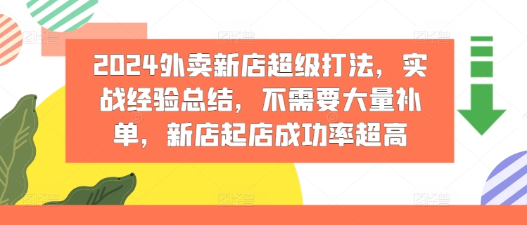 2024外卖新店超级打法，实战经验总结，不需要大量补单，新店起店成功率超高-创业项目网