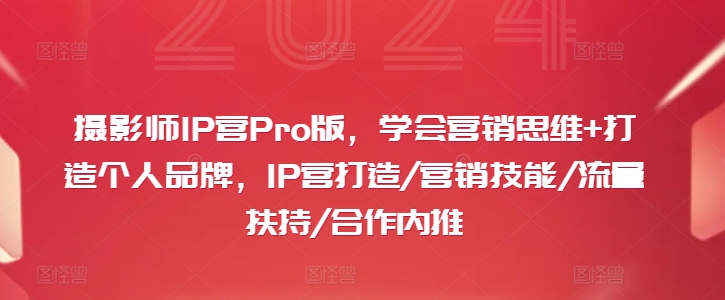 摄影师IP营Pro版，学会营销思维+打造个人品牌，IP营打造/营销技能/流量扶持/合作内推-创业项目网