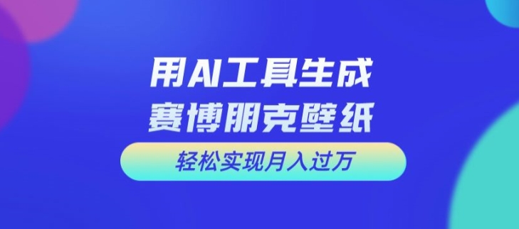 用AI工具设计赛博朋克壁纸，轻松实现月入万+-创业项目网