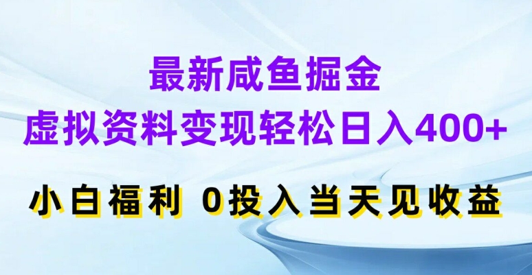 最新咸鱼掘金，虚拟资料变现，轻松日入400+，小白福利，0投入当天见收益-创业项目网