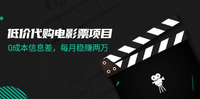 低价代购电影票项目，0成本信息差，每月稳赚两万-创业项目网