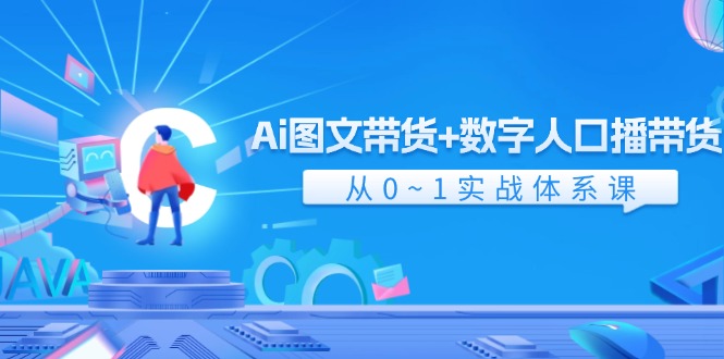 Ai图文带货+数字人口播带货，从0~1实战体系课（43节）-创业项目网