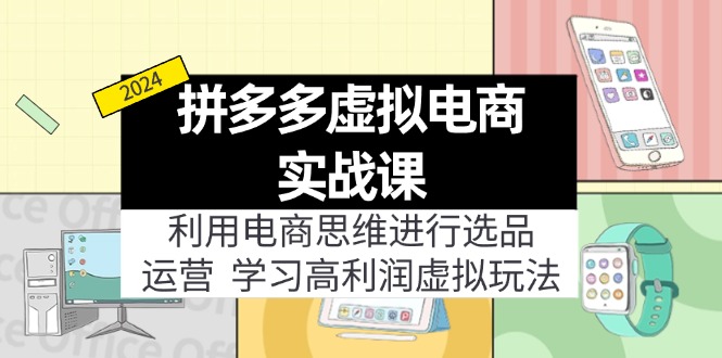 拼多多虚拟电商实战课：利用电商思维进行选品+运营，学习高利润虚拟玩法-创业项目网