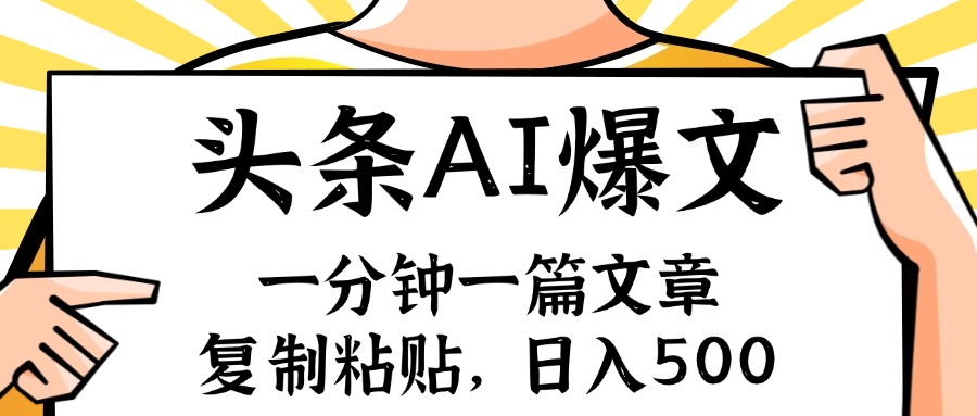 手机一分钟一篇文章，复制粘贴，AI玩赚今日头条6.0，小白也能轻松日入500-创业项目网