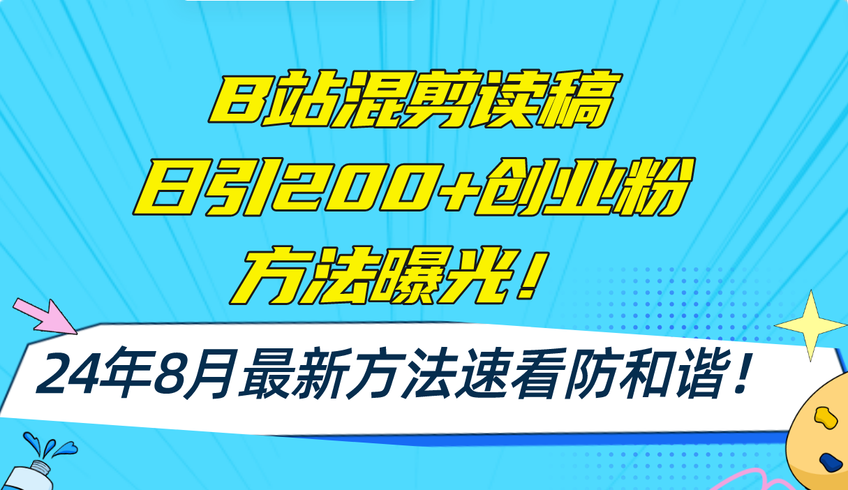 B站混剪读稿日引200+创业粉方法4.0曝光，24年8月最新方法Ai一键操作 速看防和谐-创业项目网