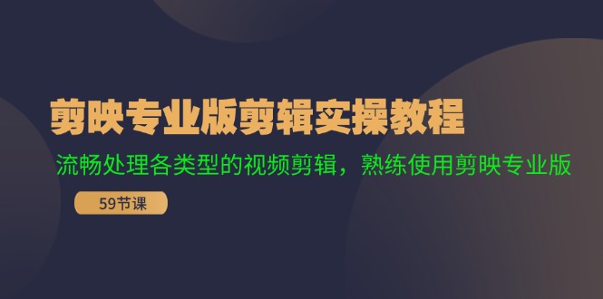 剪映专业版剪辑实操教程：流畅处理各类型的视频剪辑，熟练使用剪映专业版-创业项目网