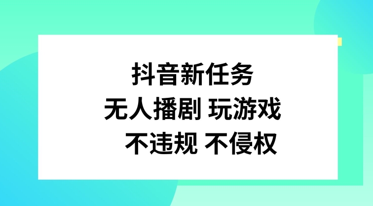 抖音新任务，无人播剧玩游戏，不违规不侵权-创业项目网