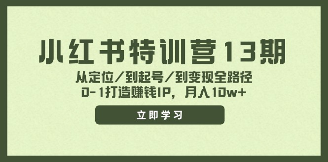 小红书特训营13期，从定位/到起号/到变现全路径，0-1打造赚钱IP，月入10w+-创业项目网