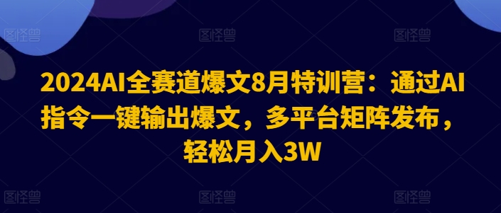 2024AI全赛道爆文8月特训营：通过AI指令一键输出爆文，多平台矩阵发布，轻松月入3W-创业项目网