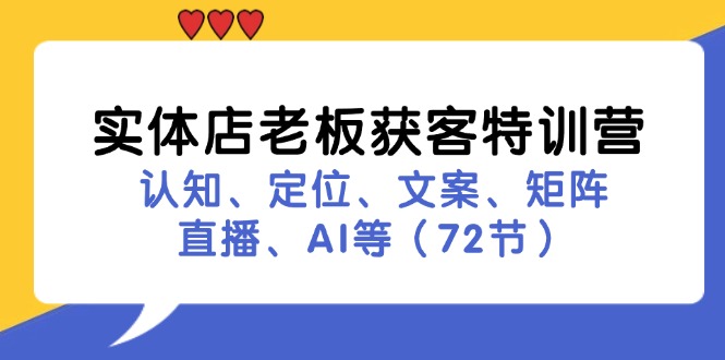 实体店老板获客特训营：认知、定位、文案、矩阵、直播、AI等（72节）-创业项目网