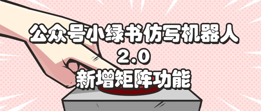 公众号小绿书仿写机器人2.0，新增矩阵功能-创业项目网